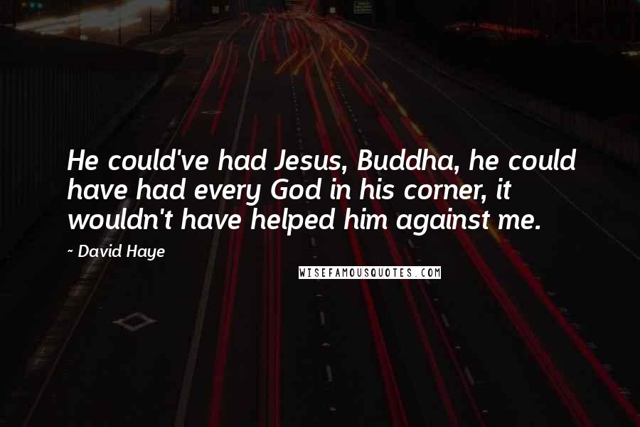 David Haye Quotes: He could've had Jesus, Buddha, he could have had every God in his corner, it wouldn't have helped him against me.