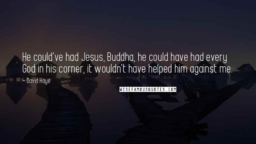 David Haye Quotes: He could've had Jesus, Buddha, he could have had every God in his corner, it wouldn't have helped him against me.