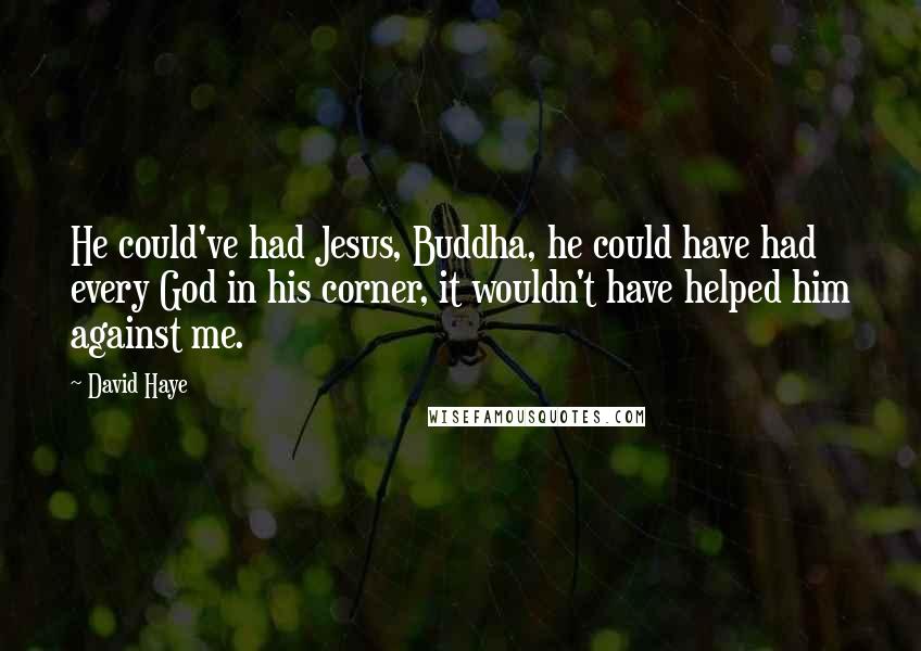 David Haye Quotes: He could've had Jesus, Buddha, he could have had every God in his corner, it wouldn't have helped him against me.