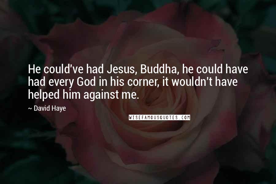 David Haye Quotes: He could've had Jesus, Buddha, he could have had every God in his corner, it wouldn't have helped him against me.