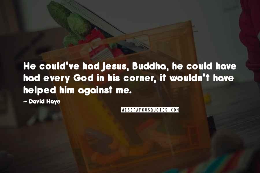 David Haye Quotes: He could've had Jesus, Buddha, he could have had every God in his corner, it wouldn't have helped him against me.