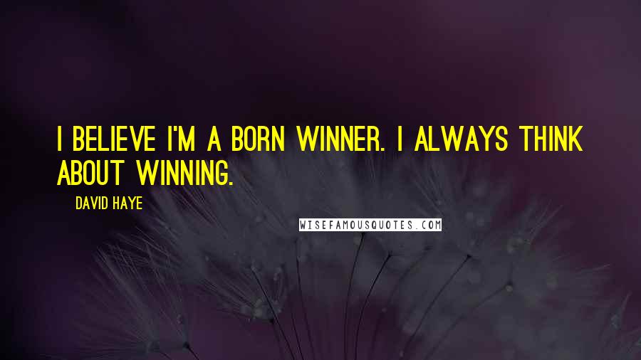 David Haye Quotes: I believe I'm a born winner. I always think about winning.