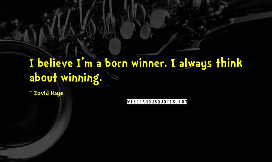 David Haye Quotes: I believe I'm a born winner. I always think about winning.