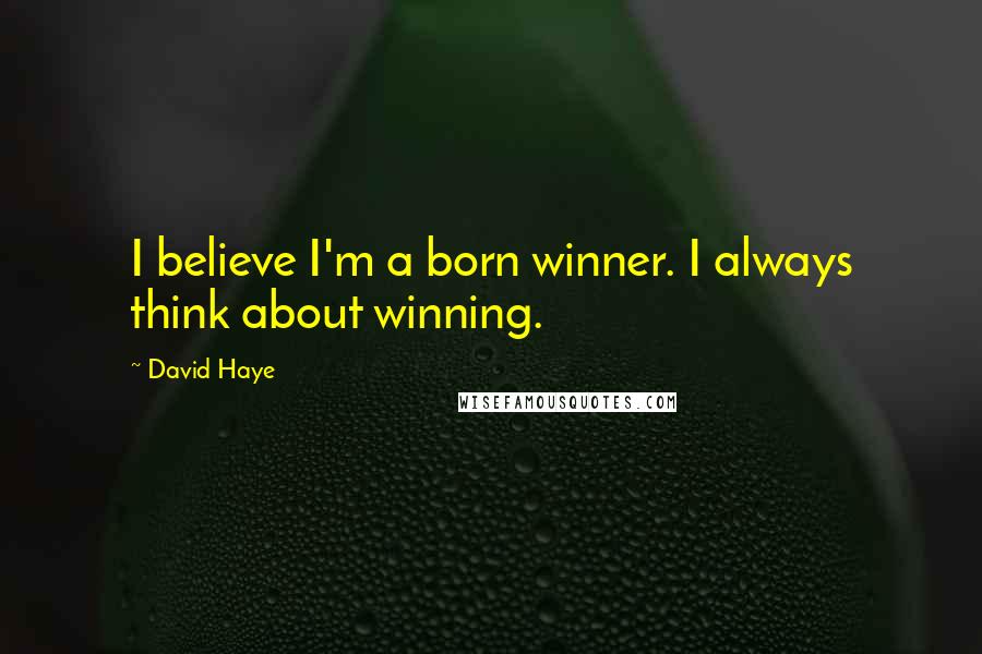 David Haye Quotes: I believe I'm a born winner. I always think about winning.