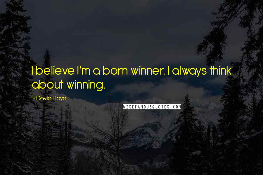 David Haye Quotes: I believe I'm a born winner. I always think about winning.