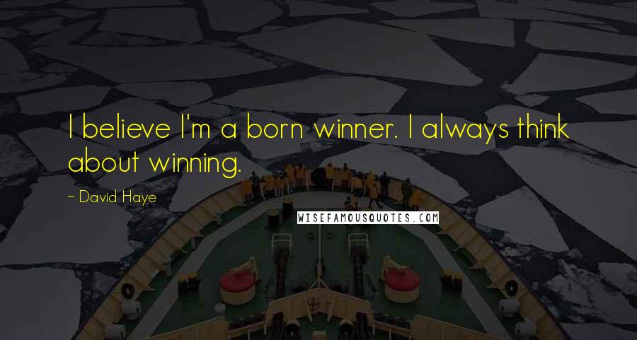 David Haye Quotes: I believe I'm a born winner. I always think about winning.