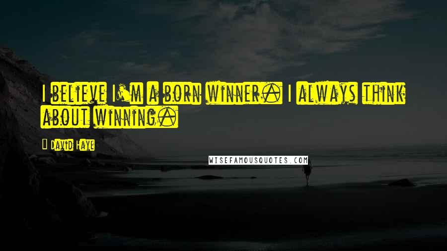 David Haye Quotes: I believe I'm a born winner. I always think about winning.