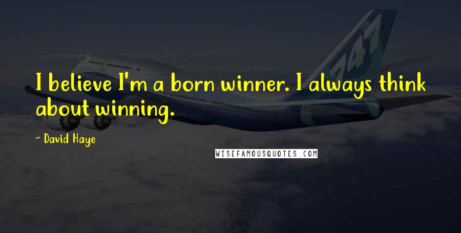 David Haye Quotes: I believe I'm a born winner. I always think about winning.