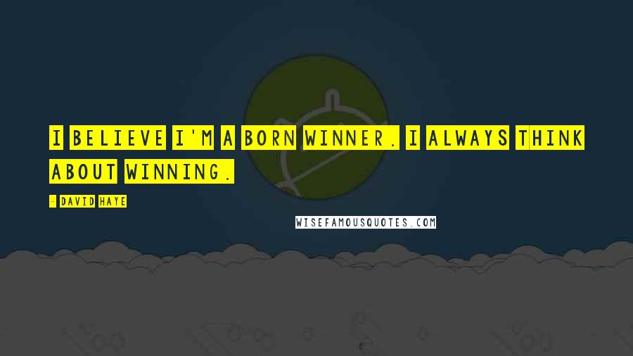 David Haye Quotes: I believe I'm a born winner. I always think about winning.