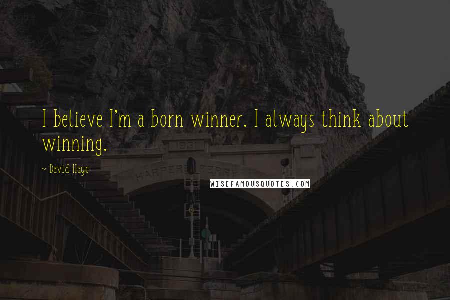 David Haye Quotes: I believe I'm a born winner. I always think about winning.