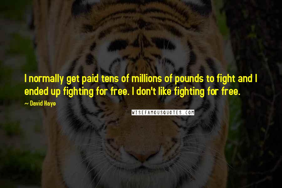 David Haye Quotes: I normally get paid tens of millions of pounds to fight and I ended up fighting for free. I don't like fighting for free.