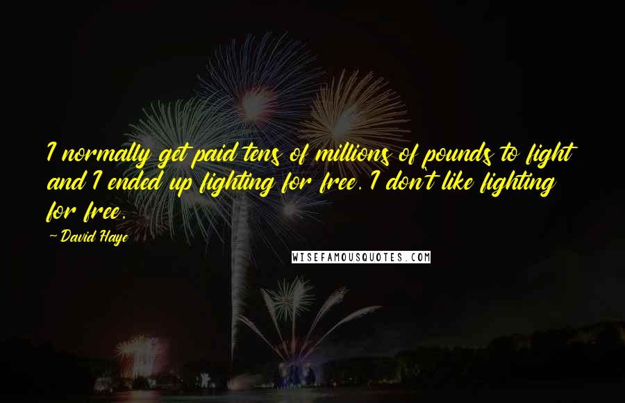 David Haye Quotes: I normally get paid tens of millions of pounds to fight and I ended up fighting for free. I don't like fighting for free.