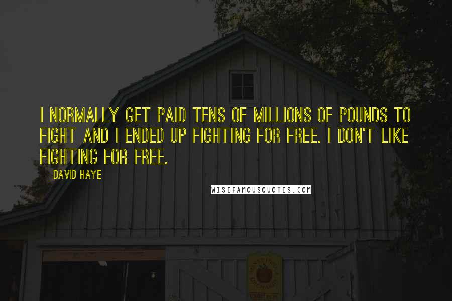 David Haye Quotes: I normally get paid tens of millions of pounds to fight and I ended up fighting for free. I don't like fighting for free.