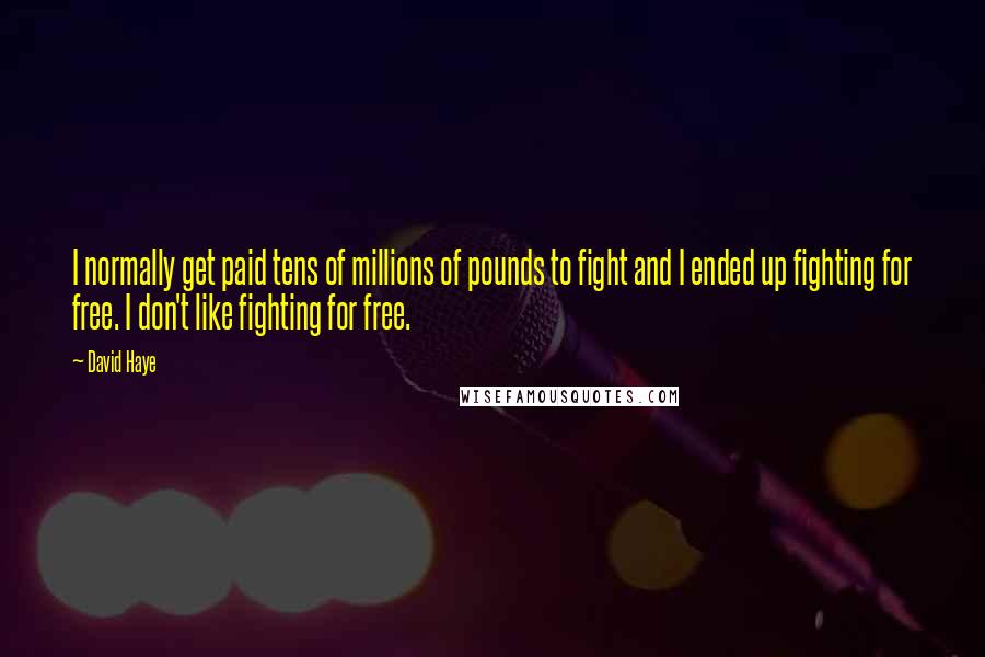 David Haye Quotes: I normally get paid tens of millions of pounds to fight and I ended up fighting for free. I don't like fighting for free.