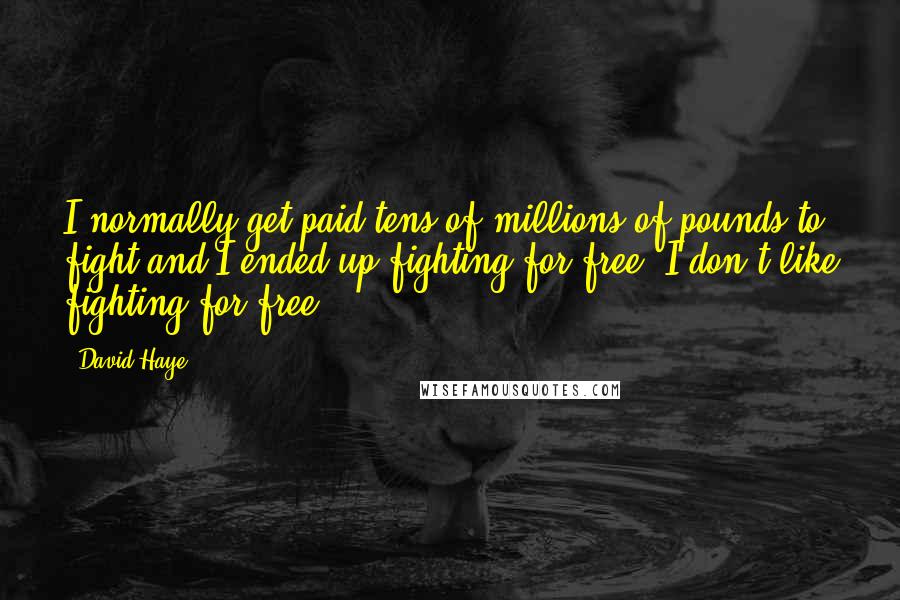 David Haye Quotes: I normally get paid tens of millions of pounds to fight and I ended up fighting for free. I don't like fighting for free.