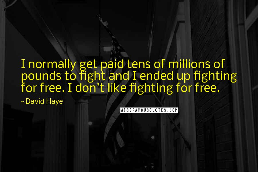 David Haye Quotes: I normally get paid tens of millions of pounds to fight and I ended up fighting for free. I don't like fighting for free.