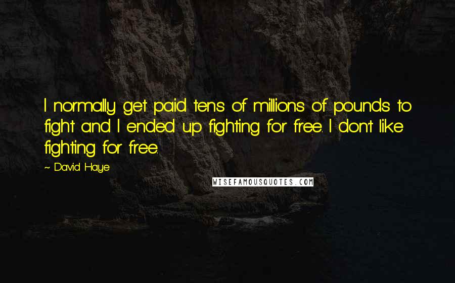 David Haye Quotes: I normally get paid tens of millions of pounds to fight and I ended up fighting for free. I don't like fighting for free.