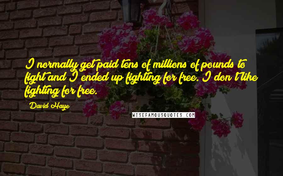 David Haye Quotes: I normally get paid tens of millions of pounds to fight and I ended up fighting for free. I don't like fighting for free.