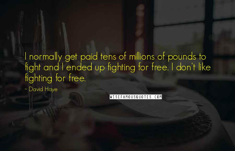 David Haye Quotes: I normally get paid tens of millions of pounds to fight and I ended up fighting for free. I don't like fighting for free.