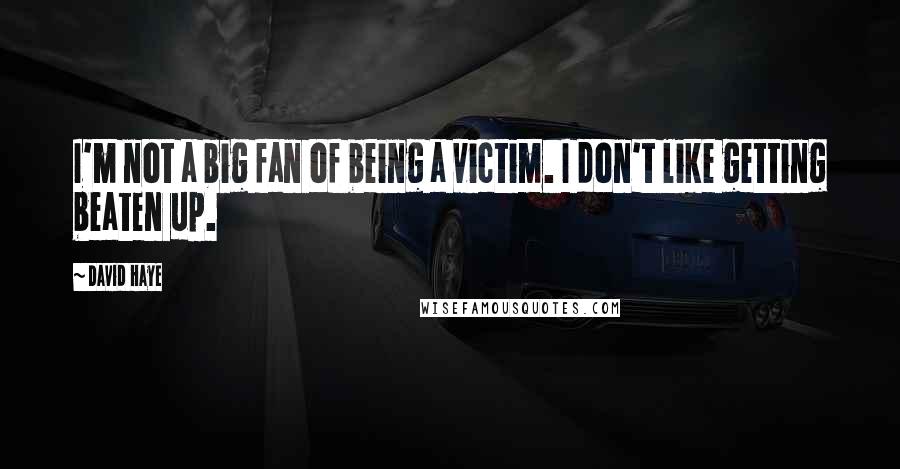 David Haye Quotes: I'm not a big fan of being a victim. I don't like getting beaten up.