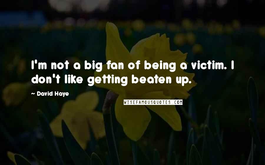 David Haye Quotes: I'm not a big fan of being a victim. I don't like getting beaten up.