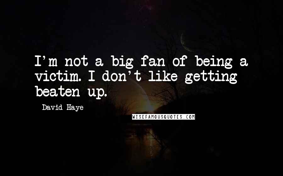 David Haye Quotes: I'm not a big fan of being a victim. I don't like getting beaten up.