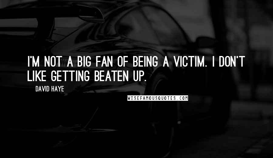 David Haye Quotes: I'm not a big fan of being a victim. I don't like getting beaten up.