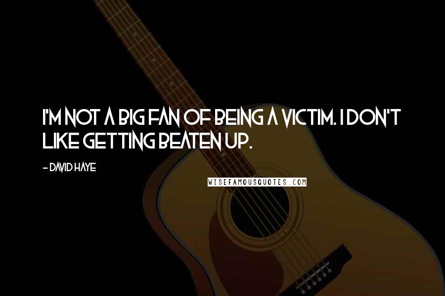 David Haye Quotes: I'm not a big fan of being a victim. I don't like getting beaten up.