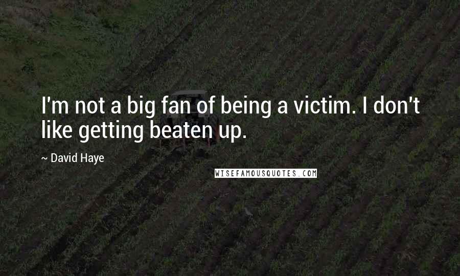 David Haye Quotes: I'm not a big fan of being a victim. I don't like getting beaten up.