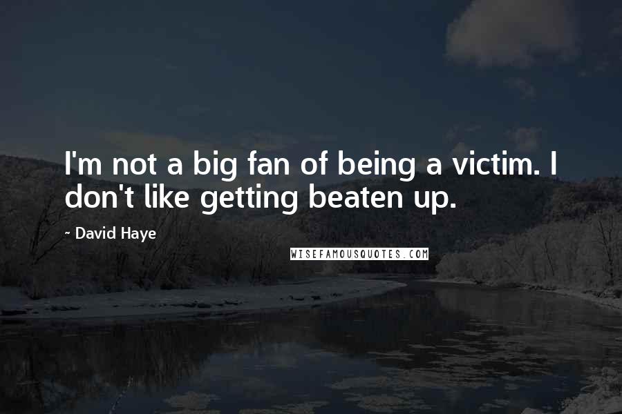 David Haye Quotes: I'm not a big fan of being a victim. I don't like getting beaten up.