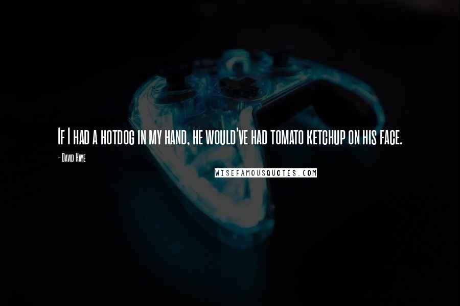 David Haye Quotes: If I had a hotdog in my hand, he would've had tomato ketchup on his face.