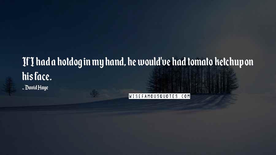 David Haye Quotes: If I had a hotdog in my hand, he would've had tomato ketchup on his face.