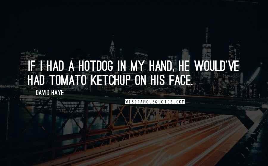 David Haye Quotes: If I had a hotdog in my hand, he would've had tomato ketchup on his face.