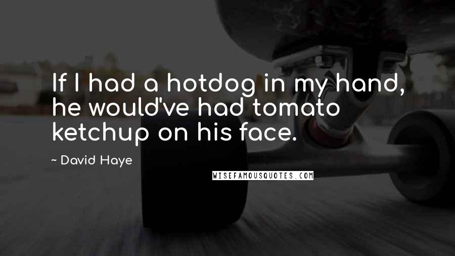 David Haye Quotes: If I had a hotdog in my hand, he would've had tomato ketchup on his face.