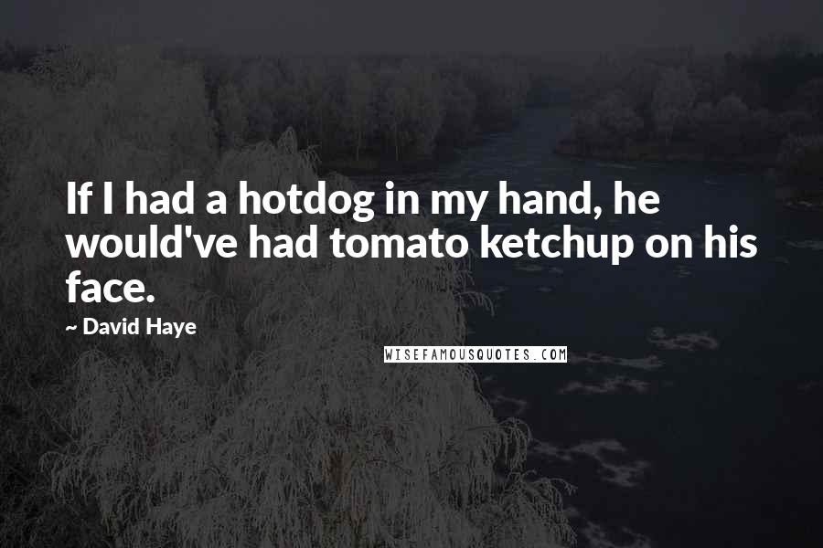 David Haye Quotes: If I had a hotdog in my hand, he would've had tomato ketchup on his face.