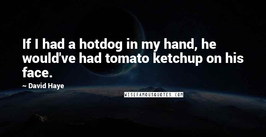 David Haye Quotes: If I had a hotdog in my hand, he would've had tomato ketchup on his face.