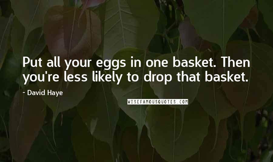 David Haye Quotes: Put all your eggs in one basket. Then you're less likely to drop that basket.