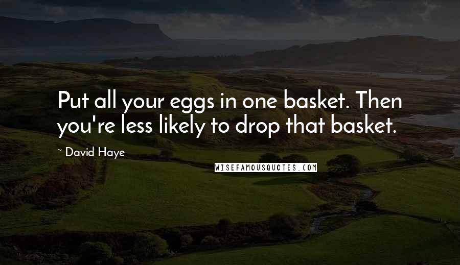 David Haye Quotes: Put all your eggs in one basket. Then you're less likely to drop that basket.