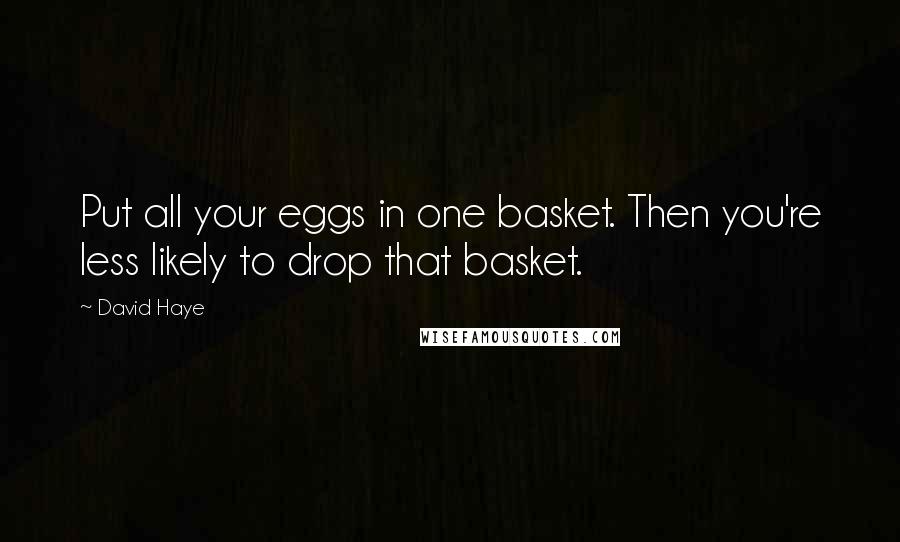 David Haye Quotes: Put all your eggs in one basket. Then you're less likely to drop that basket.