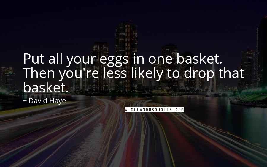 David Haye Quotes: Put all your eggs in one basket. Then you're less likely to drop that basket.