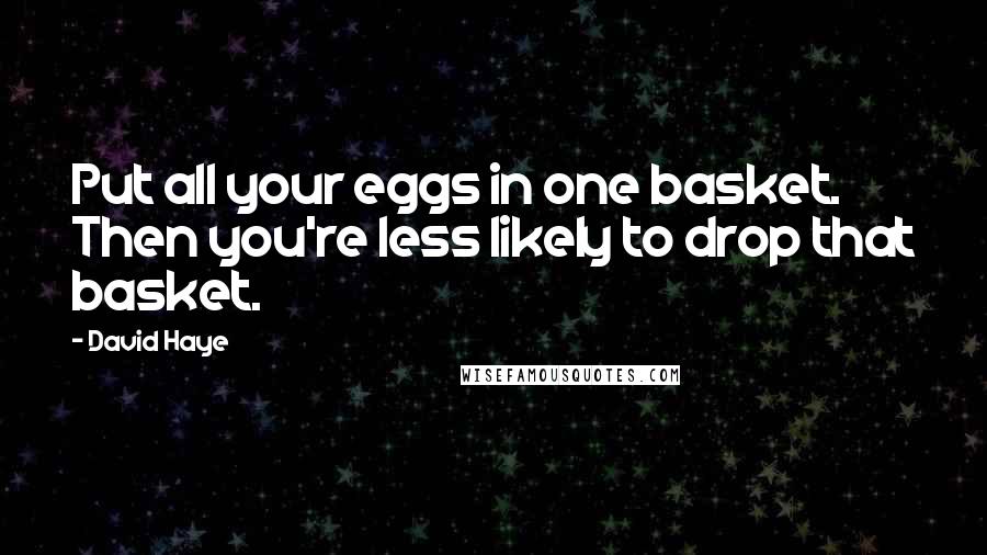 David Haye Quotes: Put all your eggs in one basket. Then you're less likely to drop that basket.