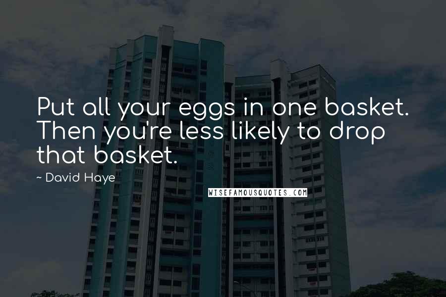 David Haye Quotes: Put all your eggs in one basket. Then you're less likely to drop that basket.