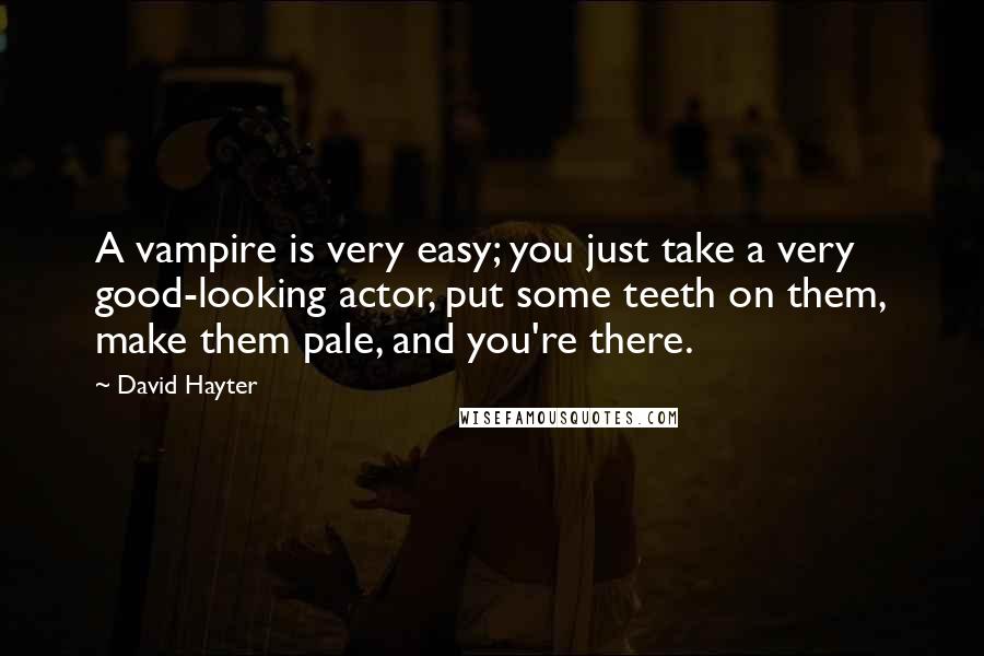 David Hayter Quotes: A vampire is very easy; you just take a very good-looking actor, put some teeth on them, make them pale, and you're there.