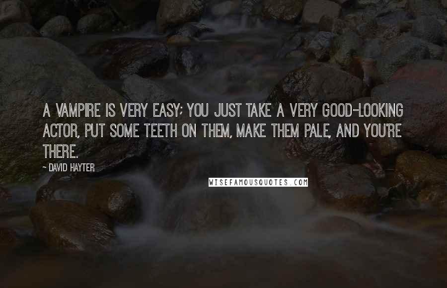 David Hayter Quotes: A vampire is very easy; you just take a very good-looking actor, put some teeth on them, make them pale, and you're there.