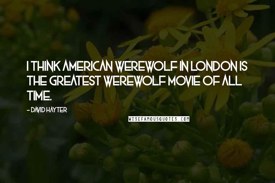 David Hayter Quotes: I think American Werewolf in London is the greatest werewolf movie of all time.