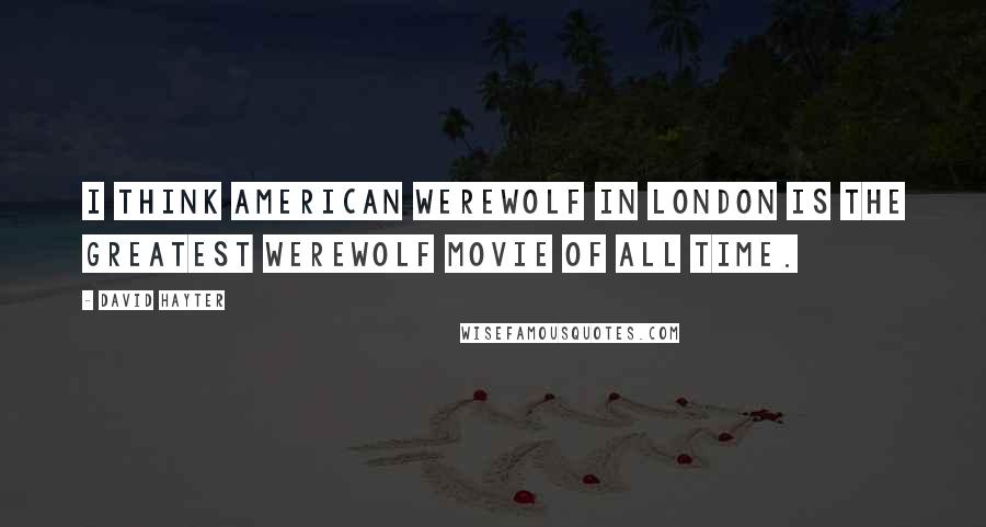 David Hayter Quotes: I think American Werewolf in London is the greatest werewolf movie of all time.