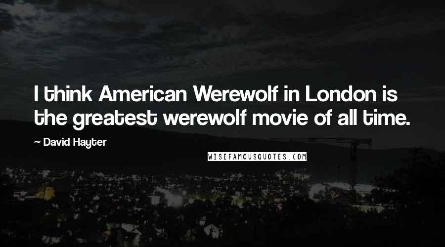 David Hayter Quotes: I think American Werewolf in London is the greatest werewolf movie of all time.