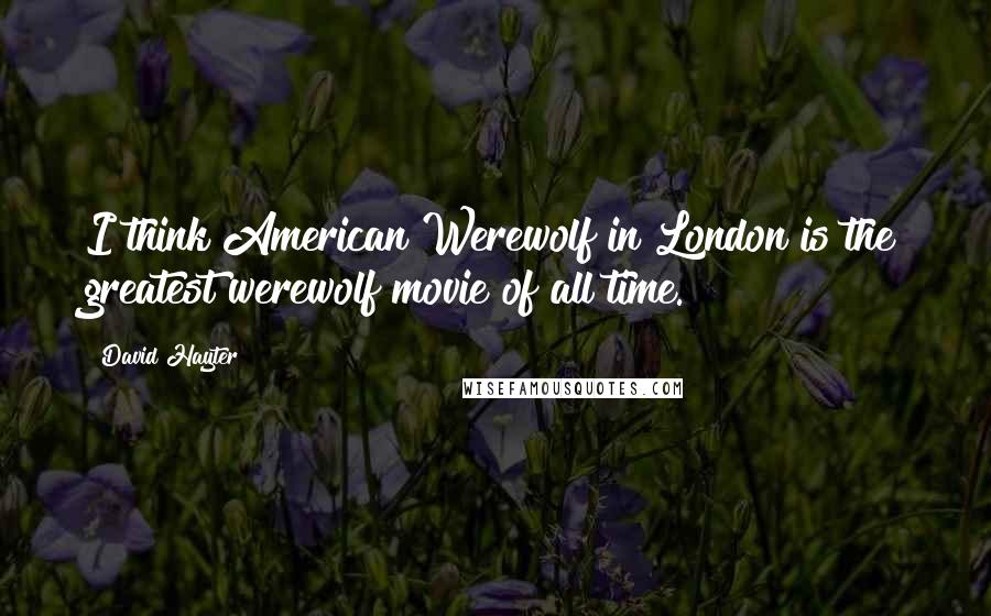 David Hayter Quotes: I think American Werewolf in London is the greatest werewolf movie of all time.