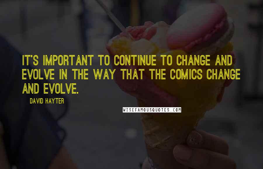 David Hayter Quotes: It's important to continue to change and evolve in the way that the comics change and evolve.