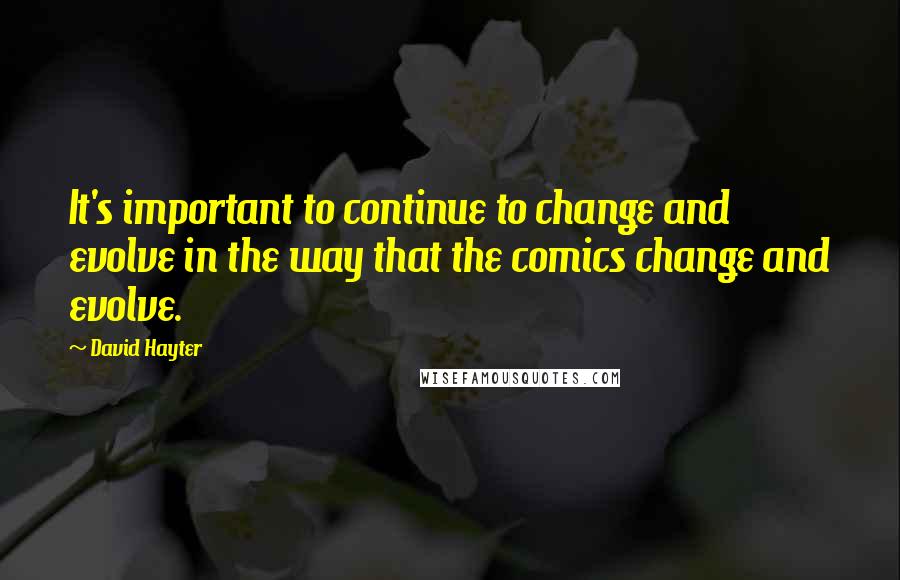 David Hayter Quotes: It's important to continue to change and evolve in the way that the comics change and evolve.